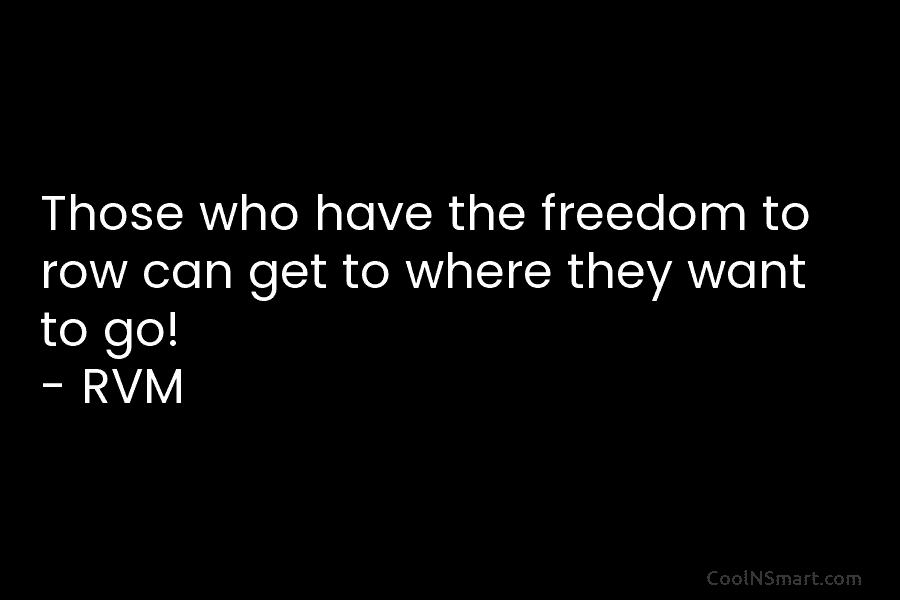 Those who have the freedom to row can get to where they want to go! – RVM