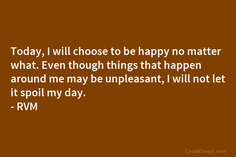 Today, I will choose to be happy no matter what. Even though things that happen...