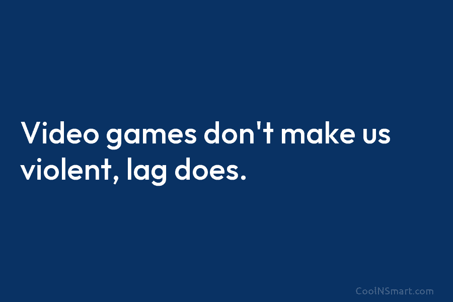 Video games don’t make us violent, lag does.