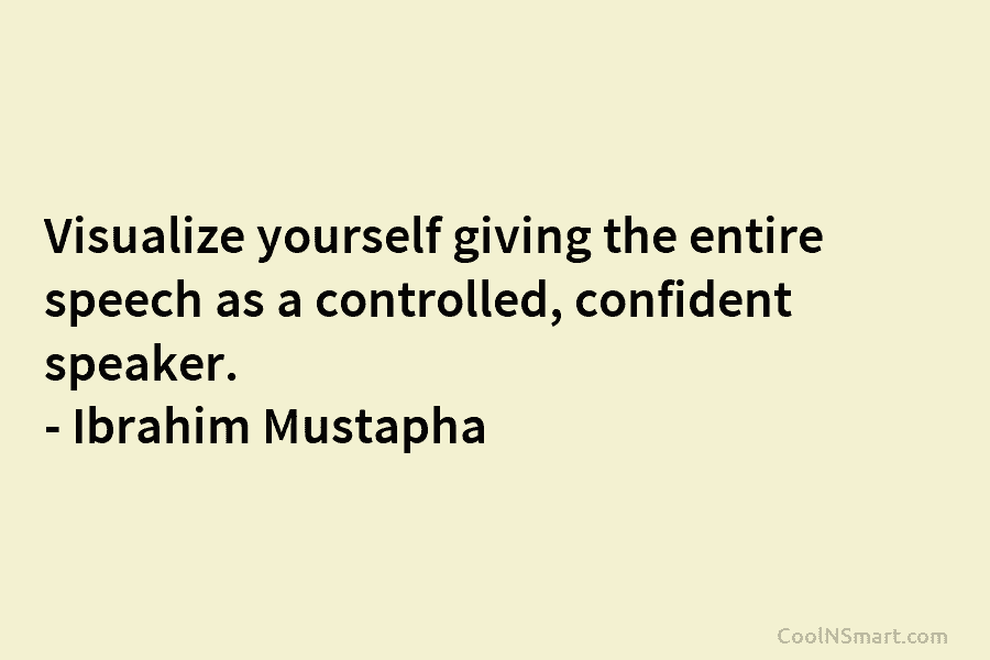 Visualize yourself giving the entire speech as a controlled, confident speaker. – Ibrahim Mustapha