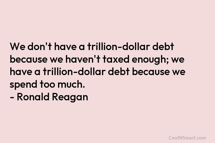 We don’t have a trillion-dollar debt because we haven’t taxed enough; we have a trillion-dollar...