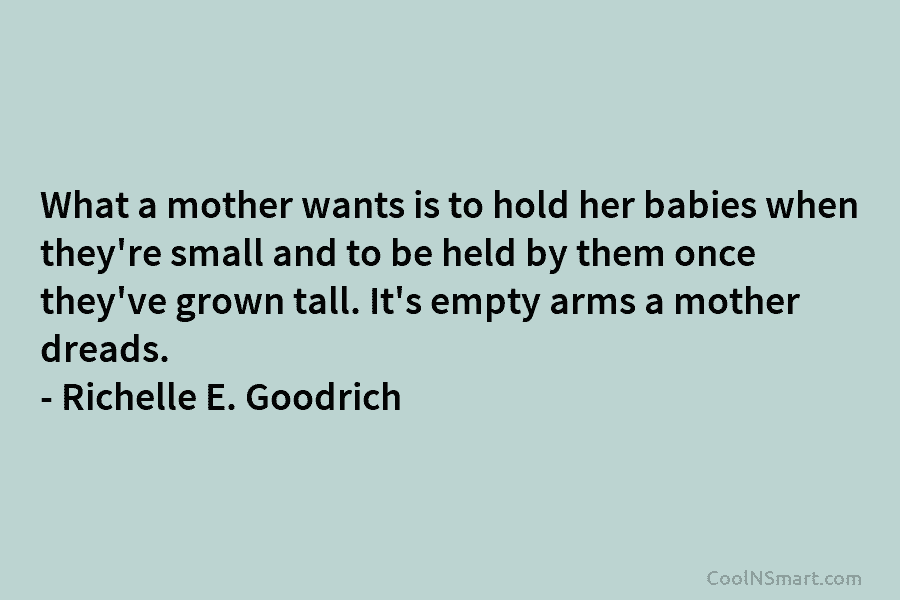 What a mother wants is to hold her babies when they’re small and to be held by them once they’ve...