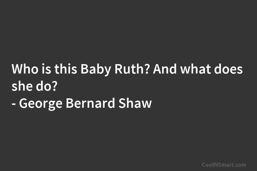 Who is this Baby Ruth? And what does she do? – George Bernard Shaw