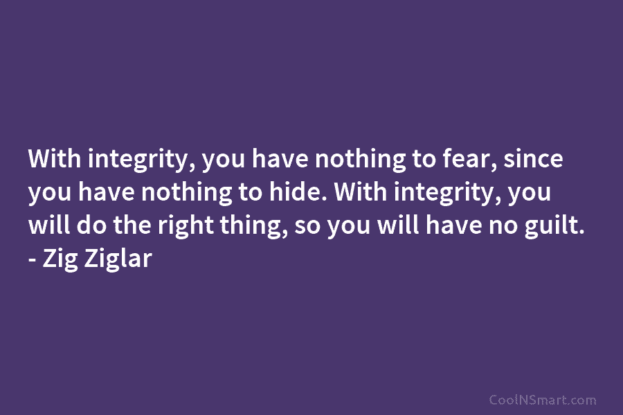 With integrity, you have nothing to fear, since you have nothing to hide. With integrity,...