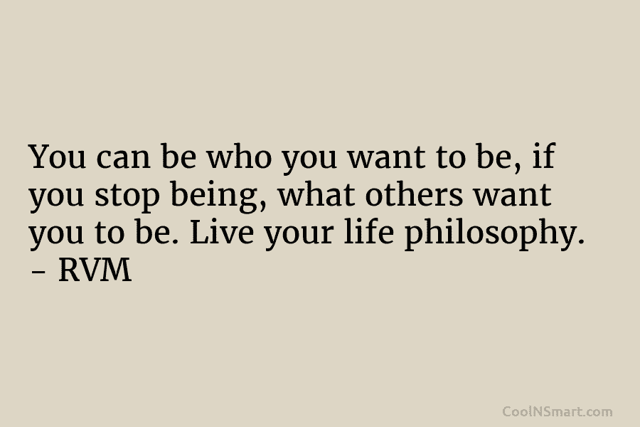 You can be who you want to be, if you stop being, what others want you to be. Live your...