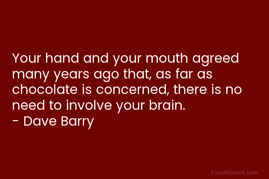 Your hand and your mouth agreed many years ago that, as far as chocolate is concerned, there is no need...