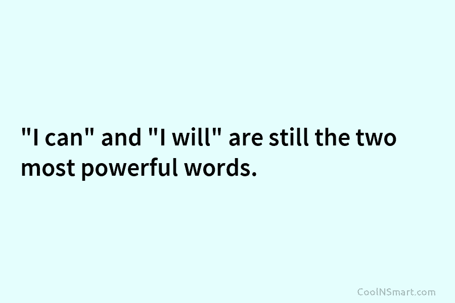 “I can” and “I will” are still the two most powerful words.