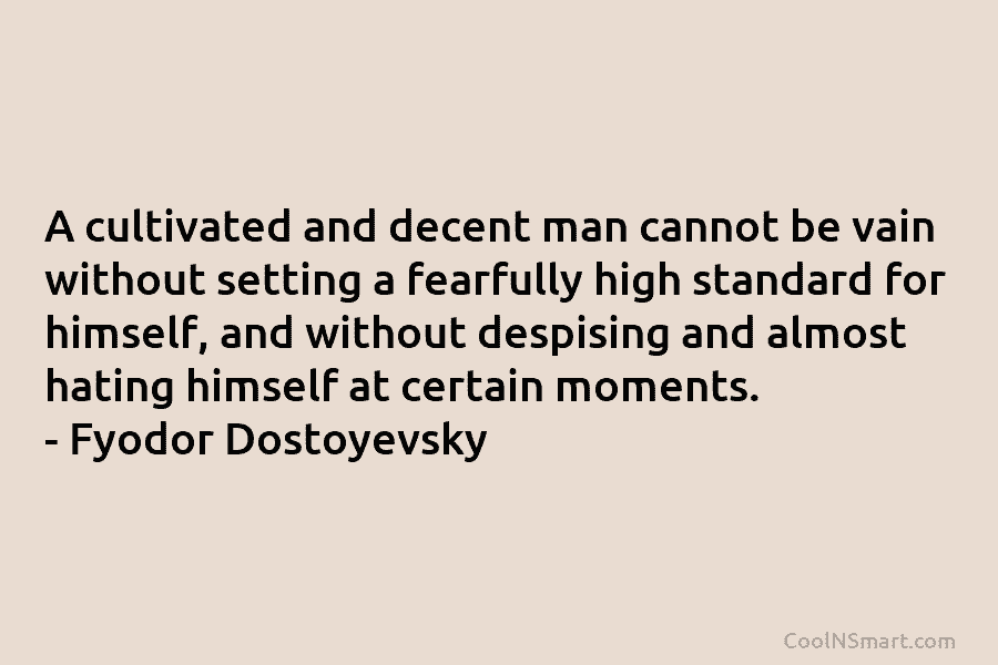 A cultivated and decent man cannot be vain without setting a fearfully high standard for...