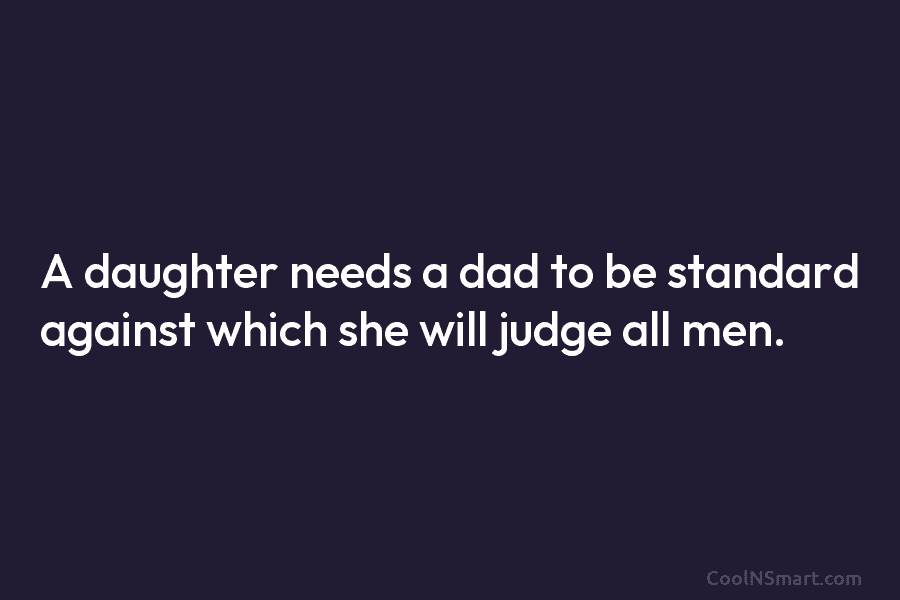 A daughter needs a dad to be standard against which she will judge all men.