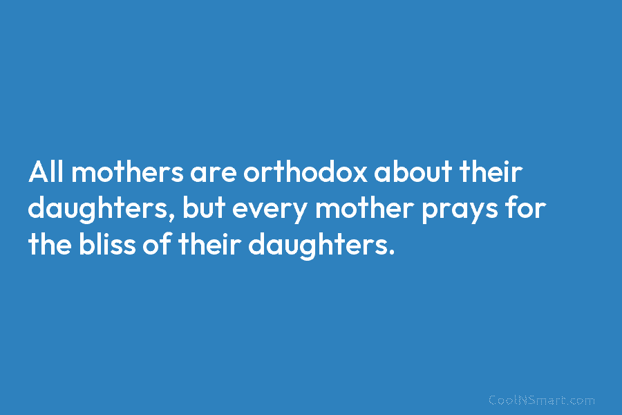 All mothers are orthodox about their daughters, but every mother prays for the bliss of their daughters.