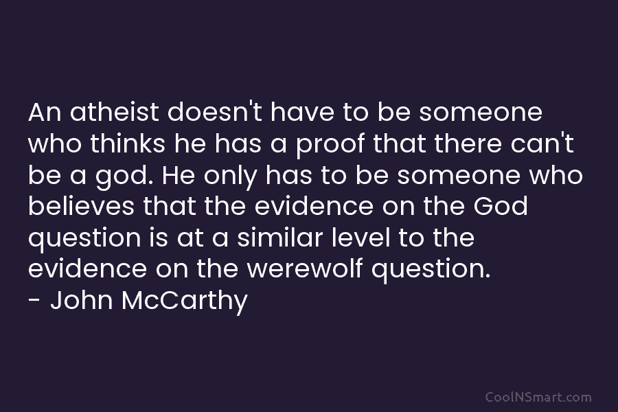An atheist doesn’t have to be someone who thinks he has a proof that there...