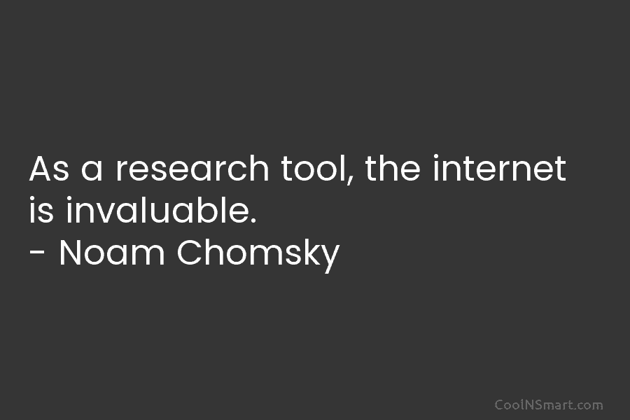 As a research tool, the internet is invaluable. – Noam Chomsky
