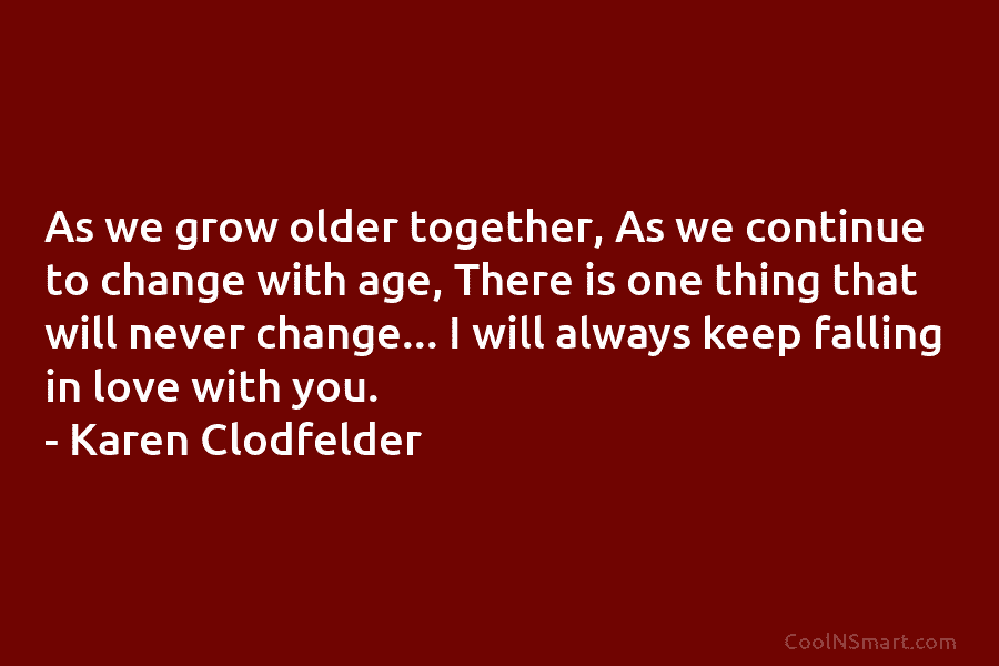 As we grow older together, As we continue to change with age, There is one thing that will never change…...