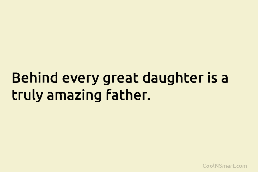 Behind every great daughter is a truly amazing father.