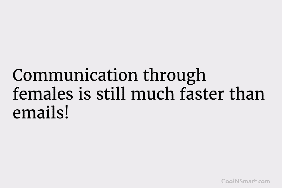 Communication through females is still much faster than emails!
