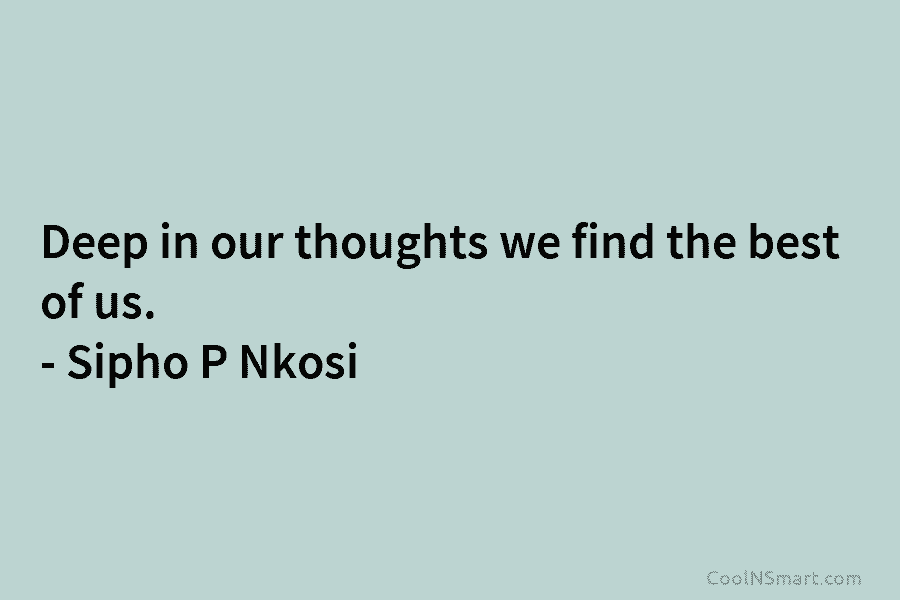 Deep in our thoughts we find the best of us. – Sipho P Nkosi