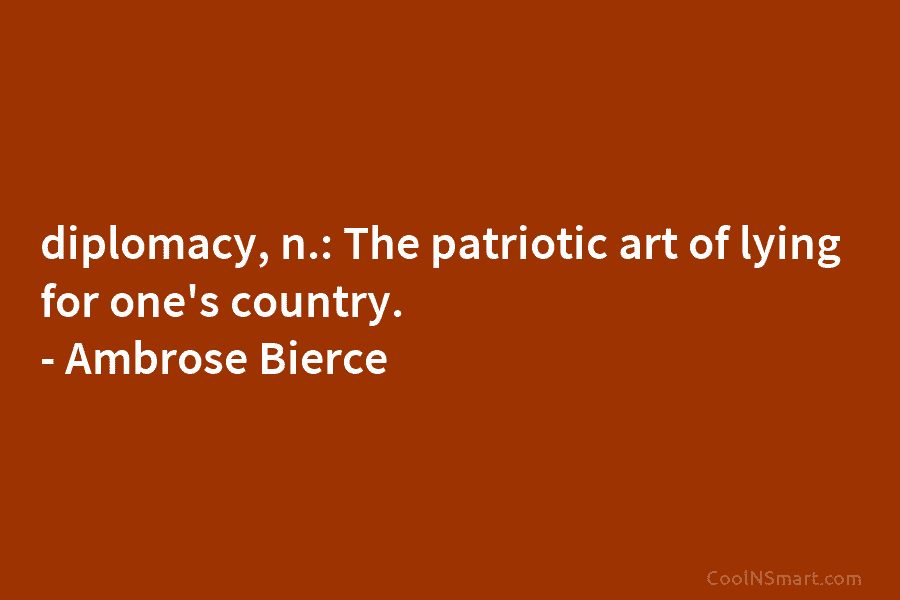 diplomacy, n.: The patriotic art of lying for one’s country. – Ambrose Bierce