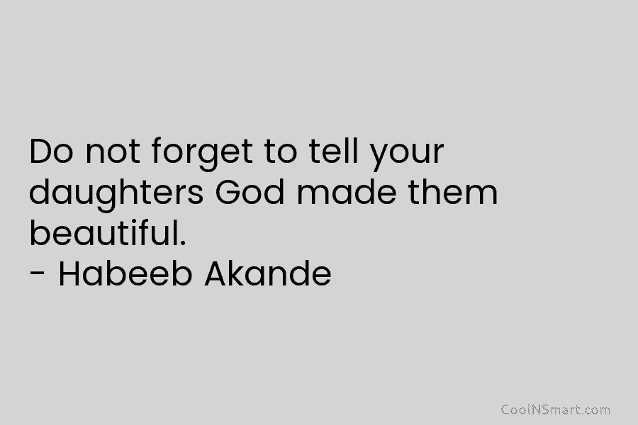 Do not forget to tell your daughters God made them beautiful. – Habeeb Akande