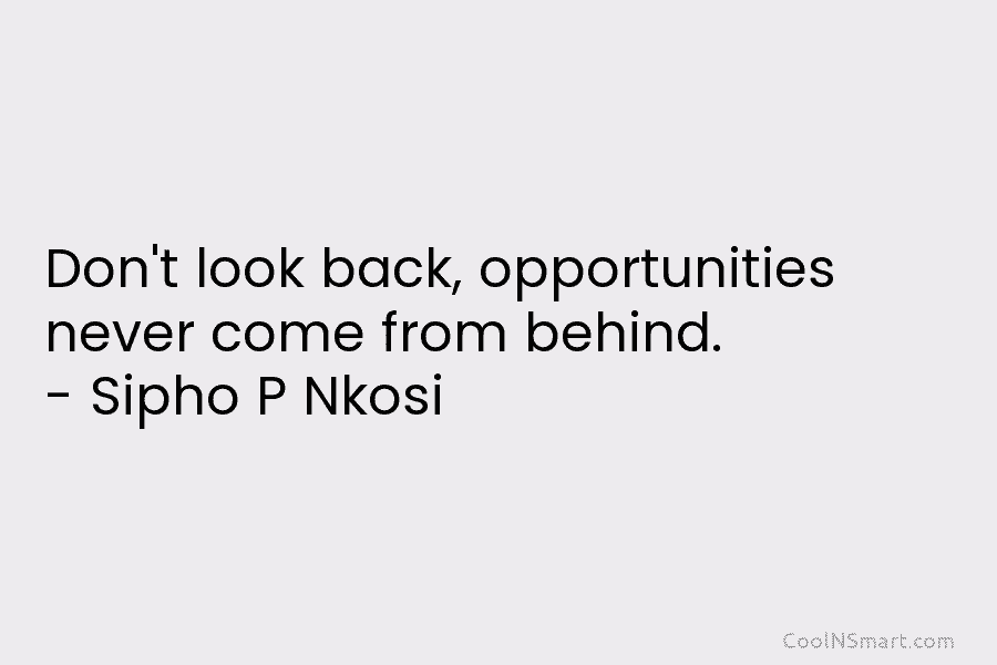 Don’t look back, opportunities never come from behind. – Sipho P Nkosi