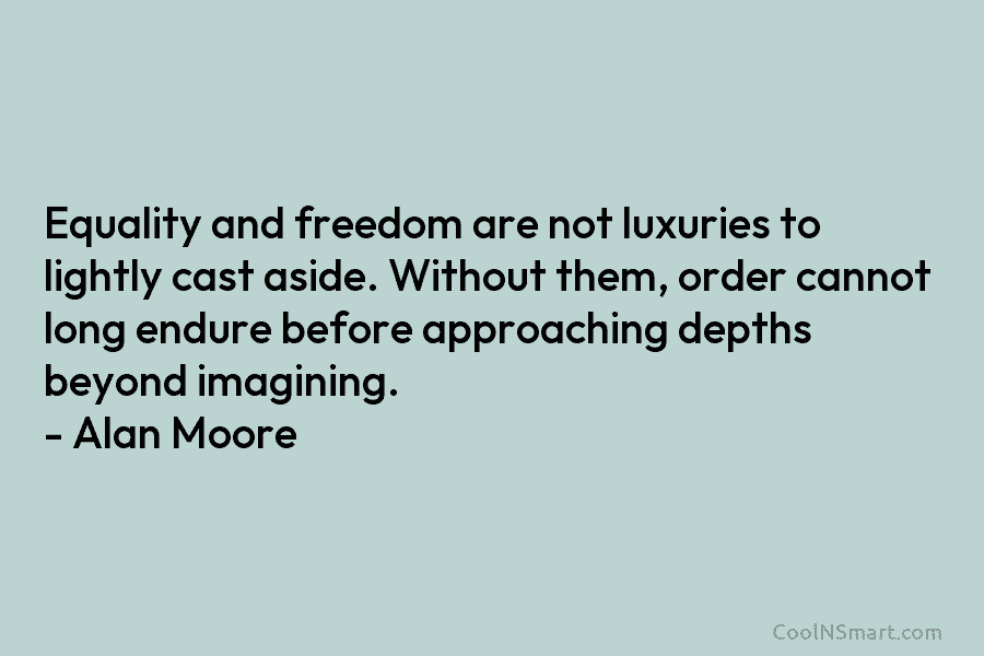 Equality and freedom are not luxuries to lightly cast aside. Without them, order cannot long endure before approaching depths beyond...