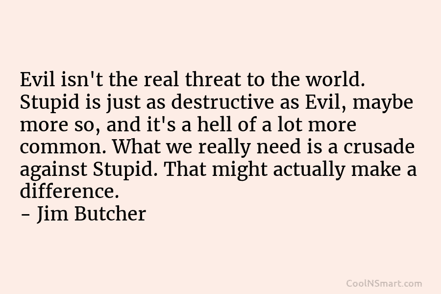 Evil isn’t the real threat to the world. Stupid is just as destructive as Evil,...