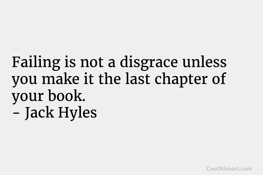 Failing is not a disgrace unless you make it the last chapter of your book. – Jack Hyles