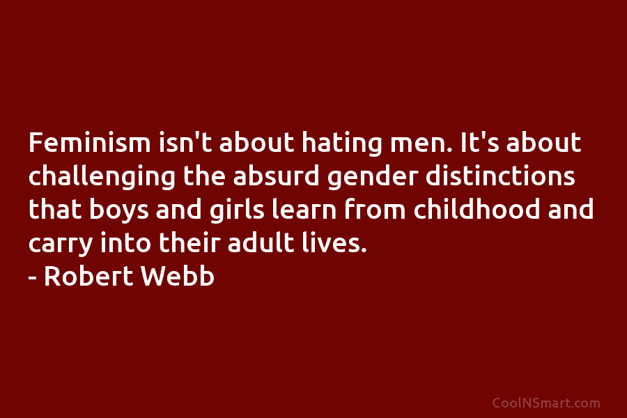 Feminism isn’t about hating men. It’s about challenging the absurd gender distinctions that boys and girls learn from childhood and...