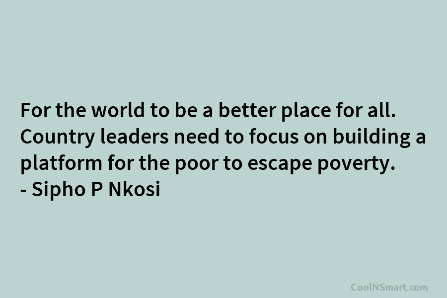 For the world to be a better place for all. Country leaders need to focus on building a platform for...