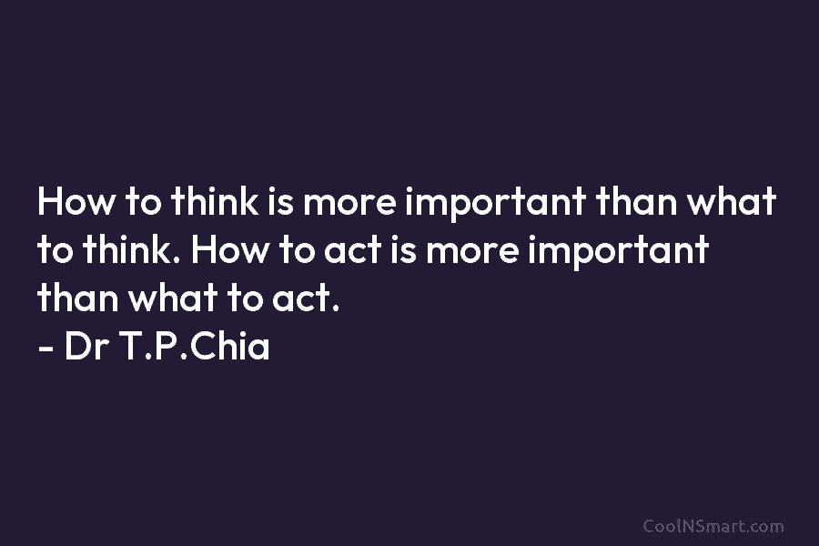 How to think is more important than what to think. How to act is more...
