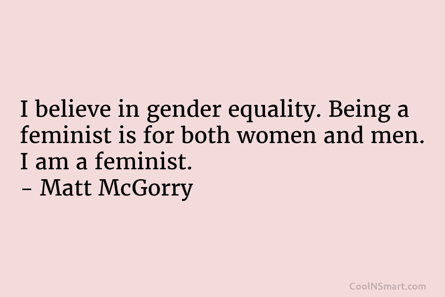 I believe in gender equality. Being a feminist is for both women and men. I am a feminist. – Matt...