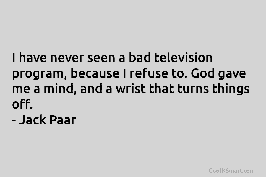 I have never seen a bad television program, because I refuse to. God gave me a mind, and a wrist...