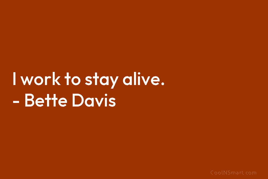 I work to stay alive. – Bette Davis