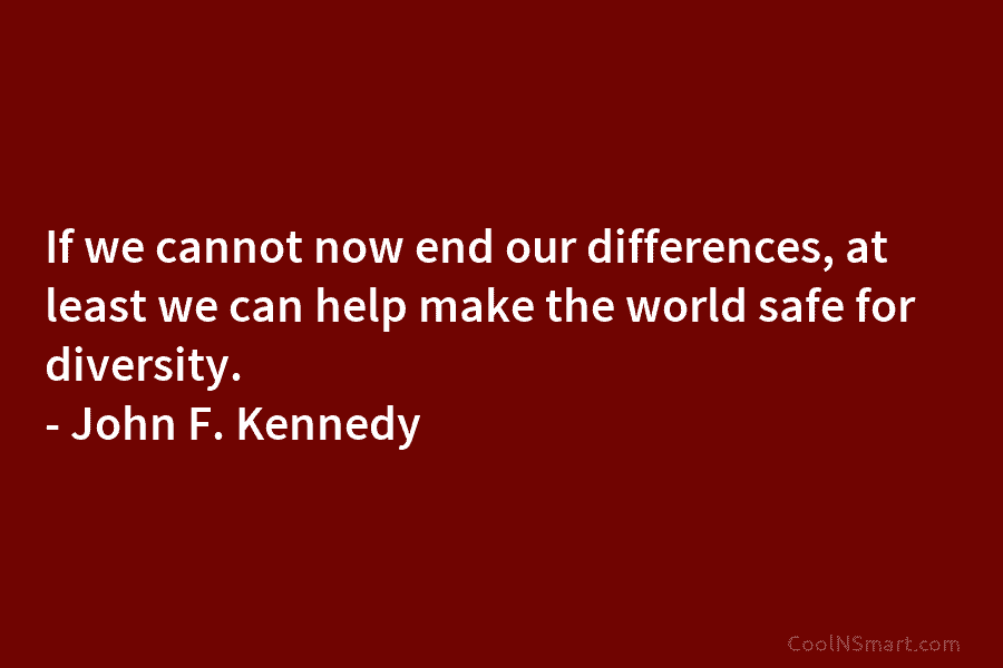 If we cannot now end our differences, at least we can help make the world safe for diversity. – John...