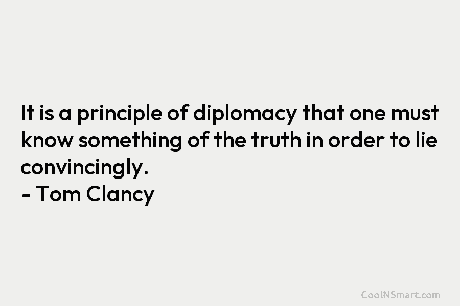 It is a principle of diplomacy that one must know something of the truth in order to lie convincingly. –...