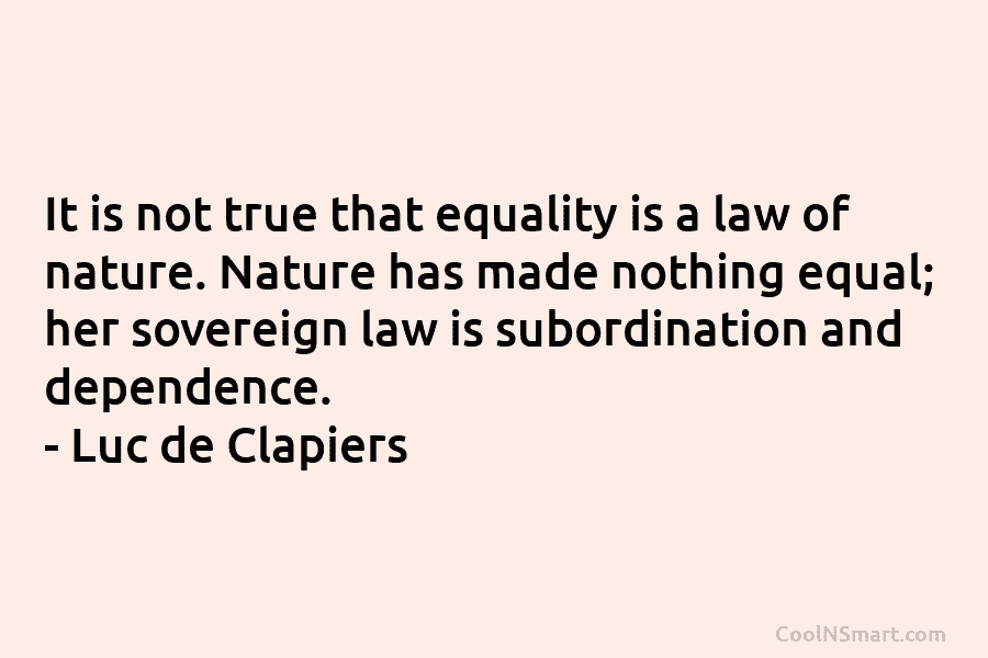 It is not true that equality is a law of nature. Nature has made nothing...