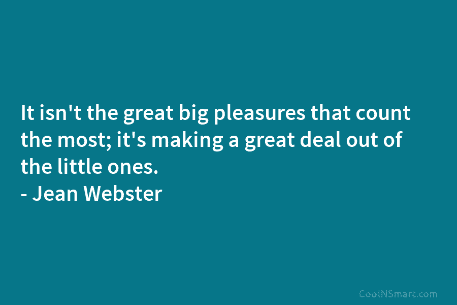 It isn’t the great big pleasures that count the most; it’s making a great deal...