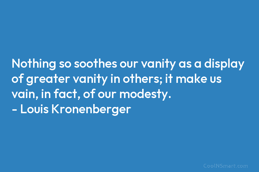 Nothing so soothes our vanity as a display of greater vanity in others; it make...