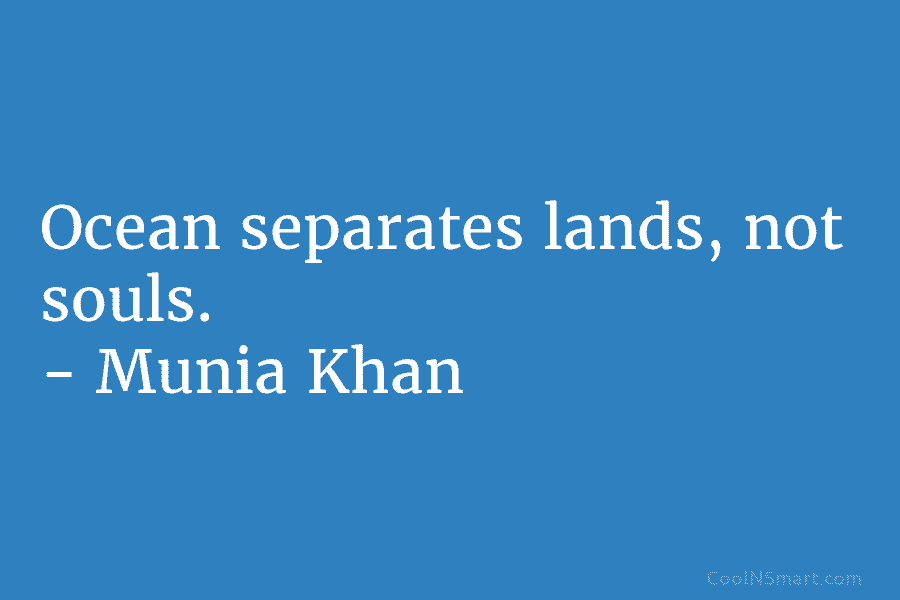 Ocean separates lands, not souls. – Munia Khan