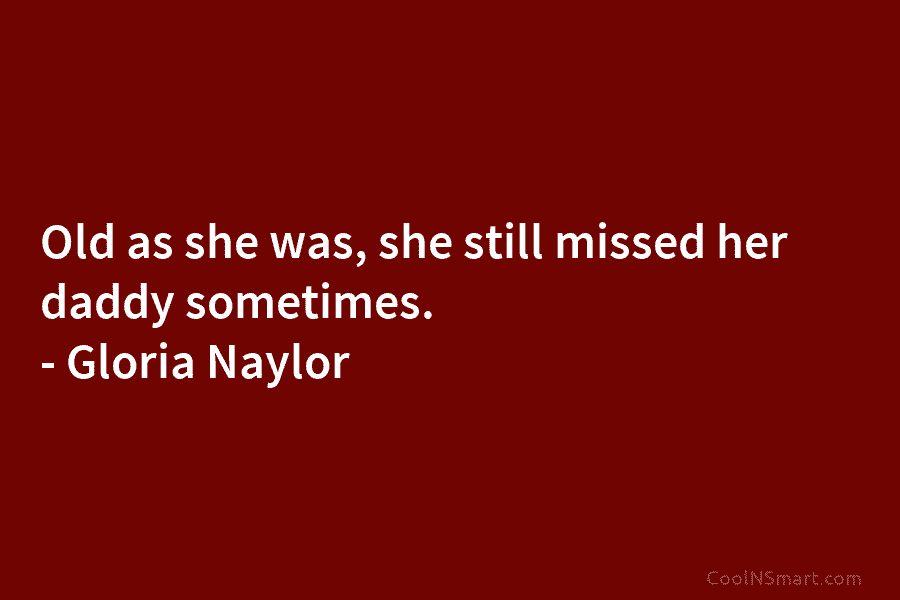 Old as she was, she still missed her daddy sometimes. – Gloria Naylor