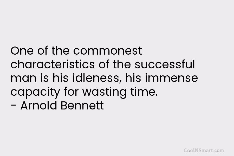 One of the commonest characteristics of the successful man is his idleness, his immense capacity for wasting time. – Arnold...