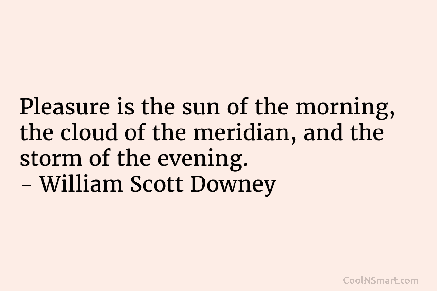 Pleasure is the sun of the morning, the cloud of the meridian, and the storm...