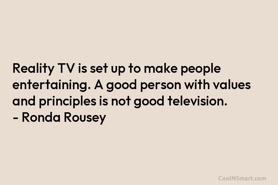 Reality TV is set up to make people entertaining. A good person with values and principles is not good television....