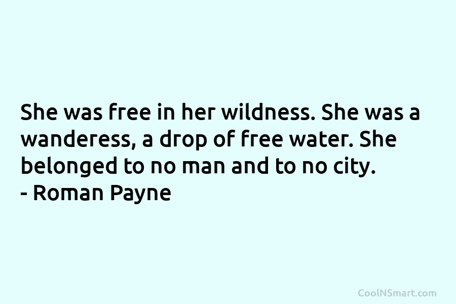 She was free in her wildness. She was a wanderess, a drop of free water. She belonged to no man...