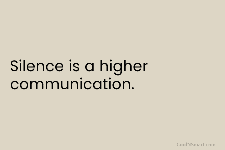 Silence is a higher communication.