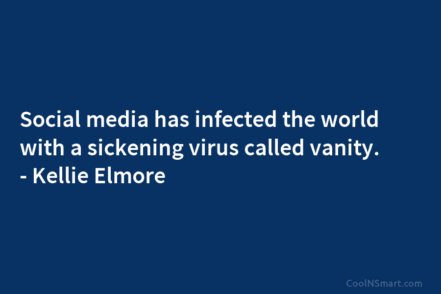 Social media has infected the world with a sickening virus called vanity. – Kellie Elmore