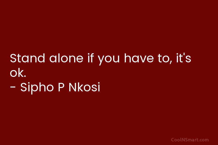 Stand alone if you have to, it’s ok. – Sipho P Nkosi