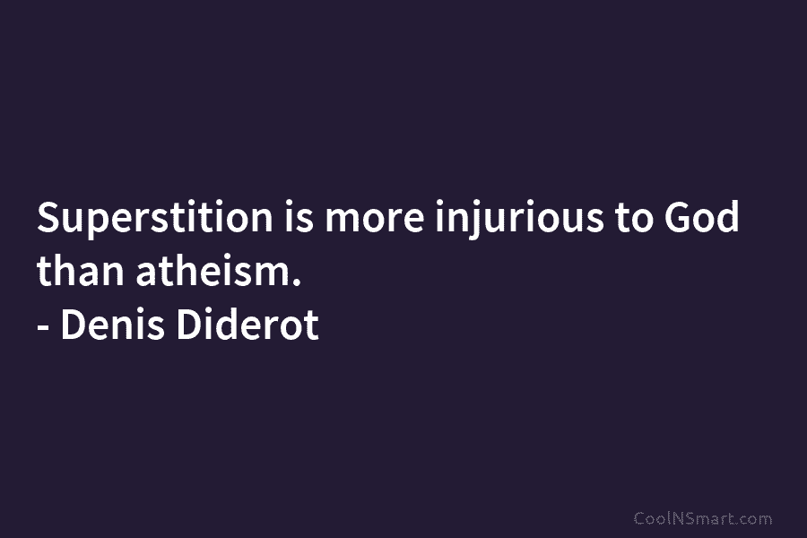 Superstition is more injurious to God than atheism. – Denis Diderot