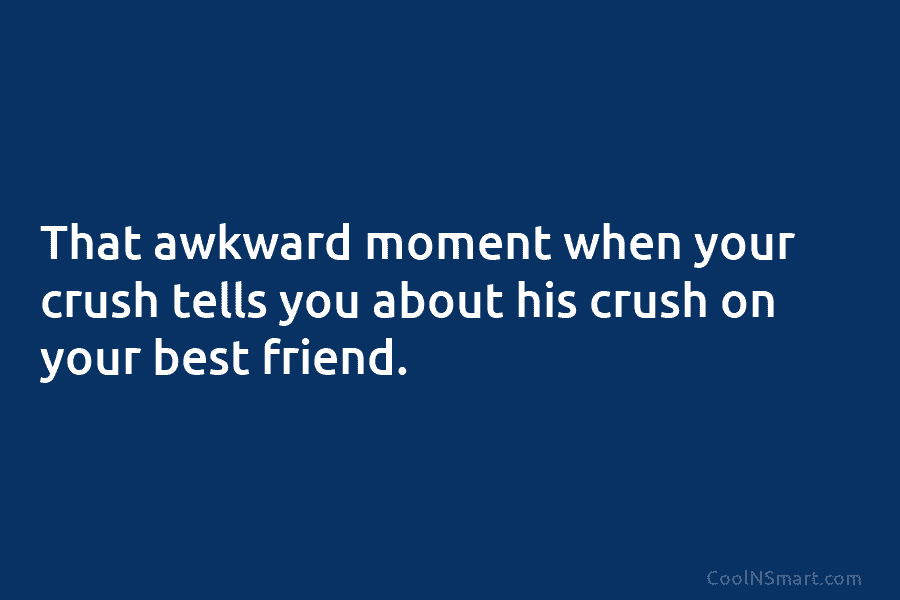 That awkward moment when your crush tells you about his crush on your best friend.
