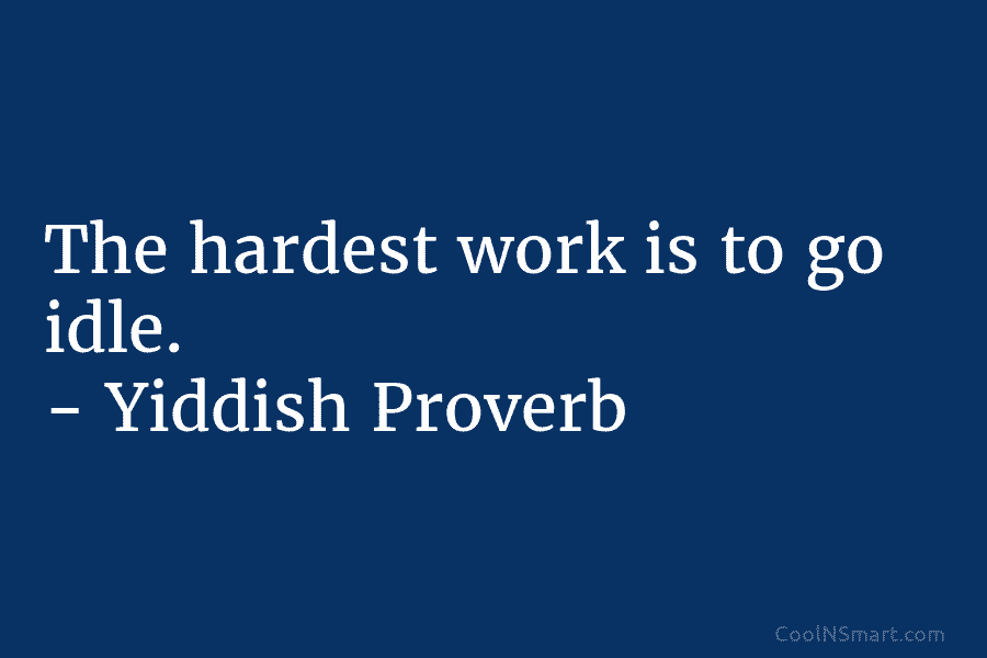The hardest work is to go idle. – Yiddish Proverb