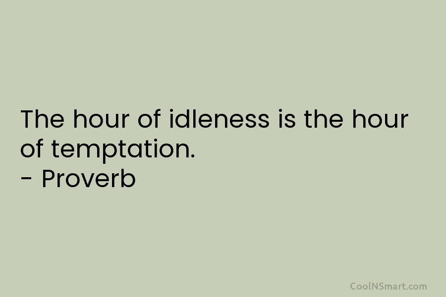 The hour of idleness is the hour of temptation. – Proverb
